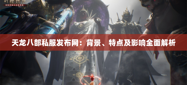 天龙八部私服发布网：背景、特点及影响全面解析