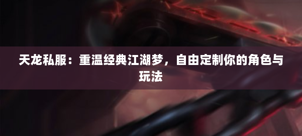 天龙私服：重温经典江湖梦，自由定制你的角色与玩法