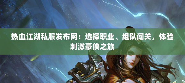 热血江湖私服发布网:选择职业、组队闯关,体验刺激豪侠之旅