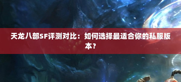 天龙八部SF评测对比:如何选择最适合你的私服版本?