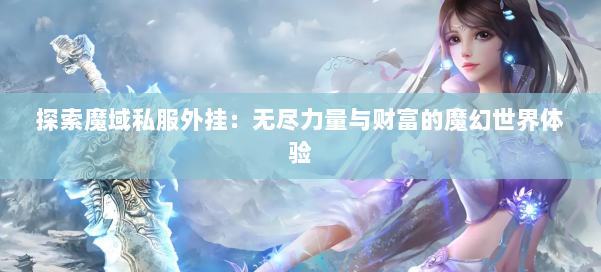 探索魔域私服外挂:无尽力量与财富的魔幻世界体验