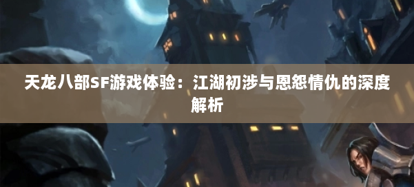 天龙八部SF游戏体验：江湖初涉与恩怨情仇的深度解析