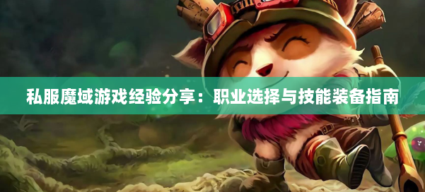 私服魔域游戏经验分享：职业选择与技能装备指南