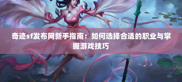 奇迹sf发布网新手指南：如何选择合适的职业与掌握游戏技巧