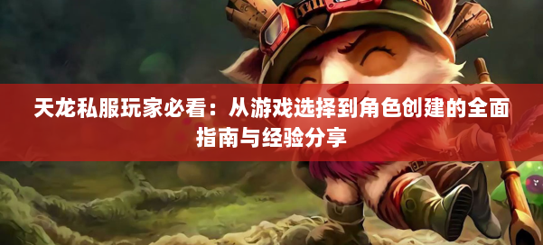 天龙私服玩家必看:从游戏选择到角色创建的全面指南与经验分享