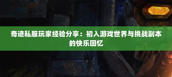 奇迹私服玩家经验分享:初入游戏世界与挑战副本的快乐回忆 - 国煦传媒网