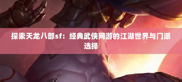 探索天龙八部sf：经典武侠网游的江湖世界与门派选择