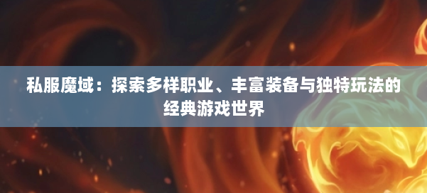 私服魔域:探索多样职业、丰富装备与独特玩法的经典游戏世界 - 国煦传媒网