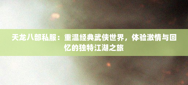 天龙八部私服：重温经典武侠世界，体验激情与回忆的独特江湖之旅