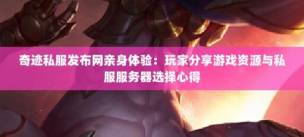 奇迹私服发布网亲身体验：玩家分享游戏资源与私服服务器选择心得