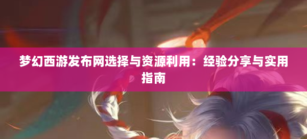 梦幻西游sf选择与资源利用:经验分享与实用指南