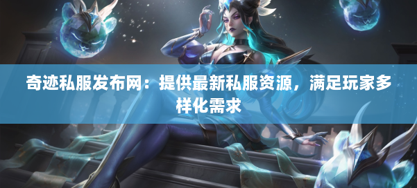 奇迹私服发布网:提供最新私服资源,满足玩家多样化需求 - 传媒网