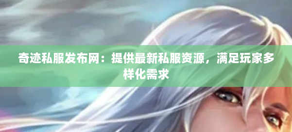 奇迹私服发布网：提供最新私服资源，满足玩家多样化需求