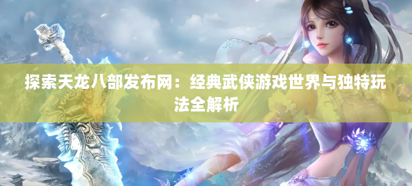 探索天龙八部发布网:经典武侠游戏世界与独特玩法全解析