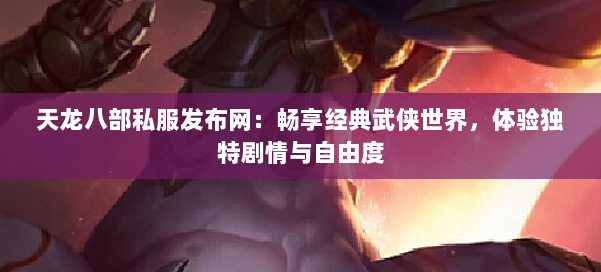 天龙八部私服发布网:畅享经典武侠世界,体验独特剧情与自由度