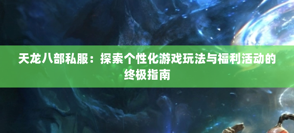 天龙八部私服：探索个性化游戏玩法与福利活动的终极指南