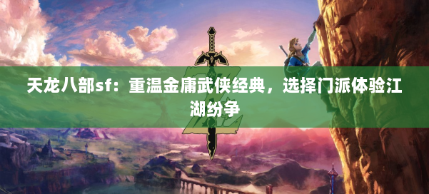 天龙八部sf:重温金庸武侠经典,选择门派体验江湖纷争