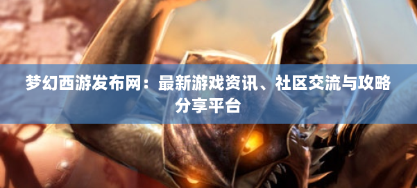 梦幻西游sf:最新游戏资讯、社区交流与攻略分享平台