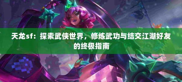 天龙sf:探索武侠世界,修炼武功与结交江湖好友的终极指南