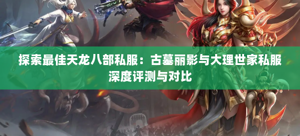 探索最佳天龙八部私服：古墓丽影与大理世家私服深度评测与对比