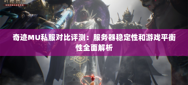 奇迹MU私服对比评测:服务器稳定性和游戏平衡性全面解析