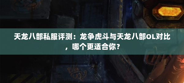 天龙八部私服评测:龙争虎斗与天龙八部OL对比,哪个更适合你?