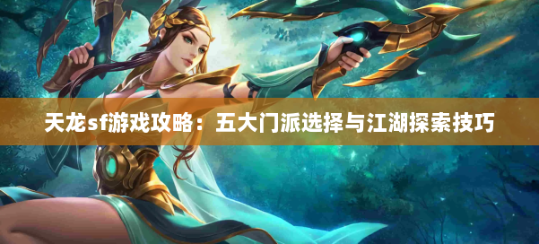 天龙sf游戏攻略:五大门派选择与江湖探索技巧