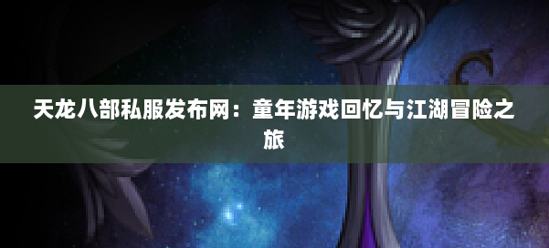 天龙八部私服发布网:童年游戏回忆与江湖冒险之旅