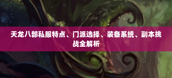 天龙八部私服特点、门派选择、装备系统、副本挑战全解析
