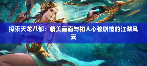 探索天龙八部：精美画面与扣人心弦剧情的江湖风云