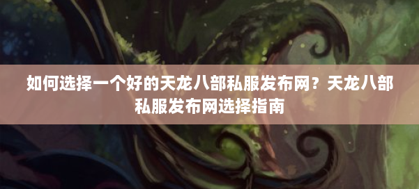 如何选择一个好的天龙八部私服发布网？天龙八部私服发布网选择指南