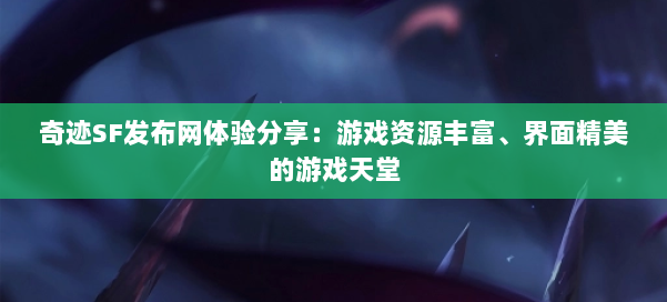 奇迹SF发布网体验分享：游戏资源丰富、界面精美的游戏天堂