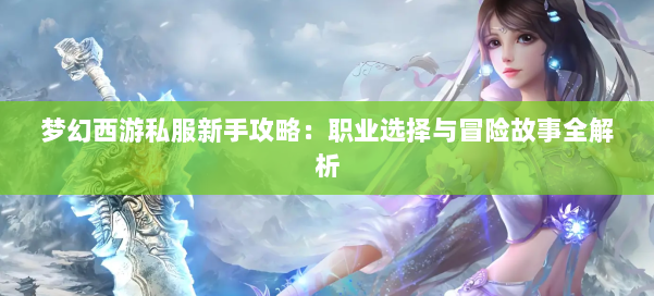 梦幻西游私服新手攻略:职业选择与冒险故事全解析