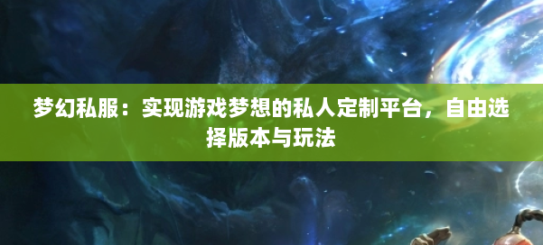梦幻私服:实现游戏梦想的私人定制平台,自由选择版本与玩法