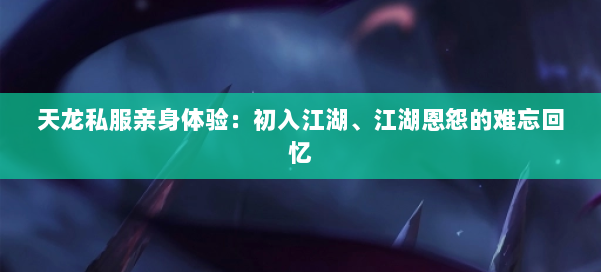 天龙私服亲身体验：初入江湖、江湖恩怨的难忘回忆