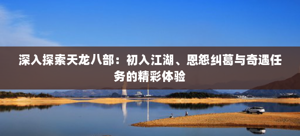 深入探索天龙八部:初入江湖、恩怨纠葛与奇遇任务的精彩体验