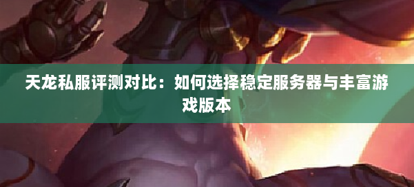 天龙私服评测对比:如何选择稳定服务器与丰富游戏版本