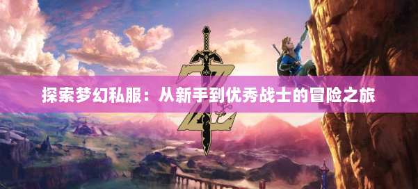探索梦幻私服:从新手到优秀战士的冒险之旅