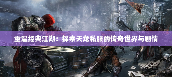 重温经典江湖:探索天龙私服的传奇世界与剧情