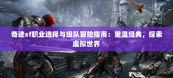 奇迹sf职业选择与组队冒险指南:重温经典,探索虚拟世界