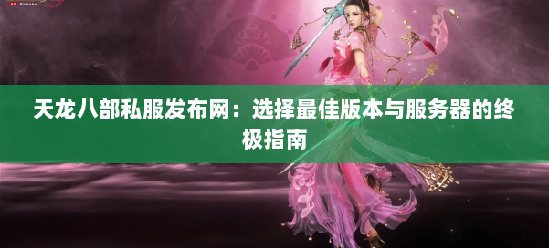 天龙八部私服发布网:选择最佳版本与服务器的终极指南