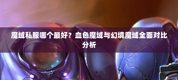 魔域私服哪个最好?血色魔域与幻境魔域全面对比分析