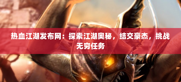 热血江湖发布网:探索江湖奥秘,结交豪杰,挑战无穷任务