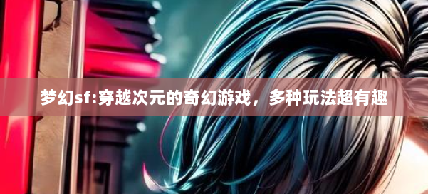 梦幻私服:穿越次元的奇幻游戏,多种玩法超有趣