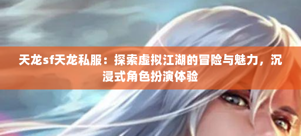 天龙sf天龙私服：探索虚拟江湖的冒险与魅力，沉浸式角色扮演体验