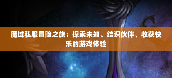魔域私服冒险之旅：探索未知、结识伙伴、收获快乐的游戏体验