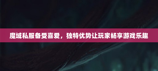 魔域私服备受喜爱，独特优势让玩家畅享游戏乐趣