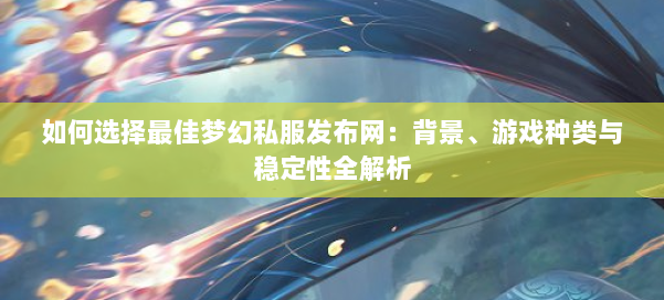 如何选择最佳梦幻西游sf:背景、游戏种类与稳定性全解析