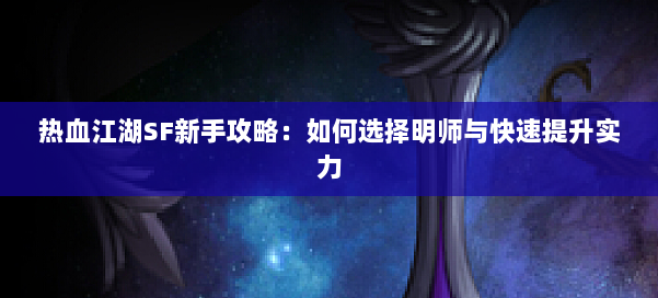 热血江湖SF新手攻略：如何选择明师与快速提升实力