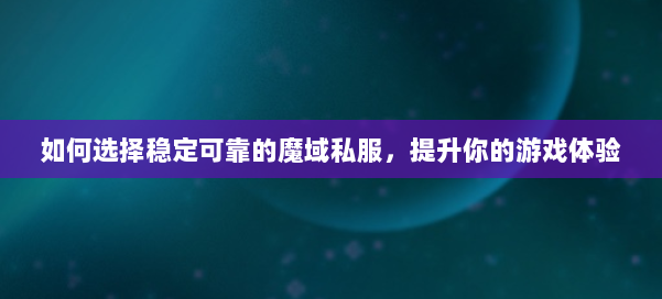 如何选择稳定可靠的魔域私服,提升你的游戏体验